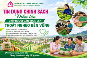 TÍN DỤNG CHÍNH SÁCH – ĐIỂM TỰA GIÚP NGƯỜI DÂN VƯƠN LÊN THOÁT NGHÈO BỀN VỮNG